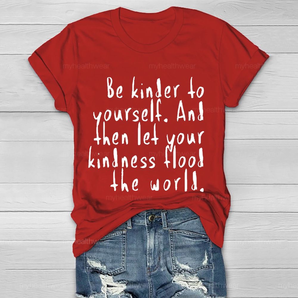 Be Kinder To Yourself  And Then Let Your Kindness Flood The World   Healthwear T-shirt